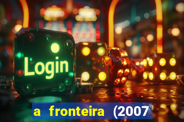 a fronteira (2007 filme completo download)